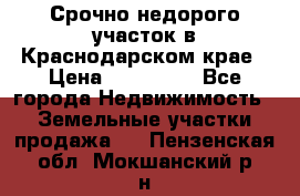 Срочно недорого участок в Краснодарском крае › Цена ­ 350 000 - Все города Недвижимость » Земельные участки продажа   . Пензенская обл.,Мокшанский р-н